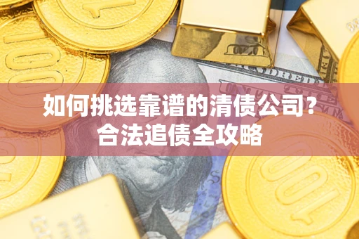 北京如何挑选靠谱的清债公司？合法追债全攻略