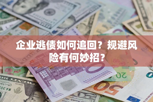 北京企业逃债如何追回？规避风险有何妙招？