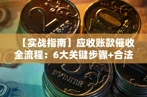 北京【实战指南】应收账款催收全流程：6大关键步骤+合法回款技巧