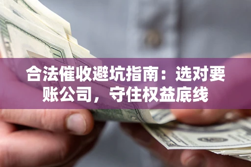 北京合法催收避坑指南：选对要账公司，守住权益底线