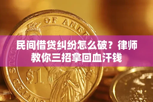 北京民间借贷纠纷怎么破？律师教你三招拿回血汗钱