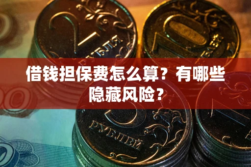 北京借钱担保费怎么算？有哪些隐藏风险？