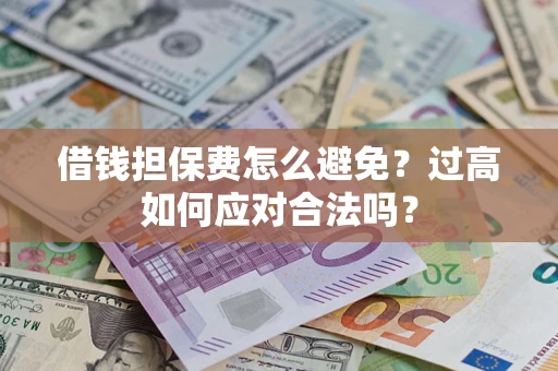北京借钱担保费怎么避免？过高如何应对合法吗？
