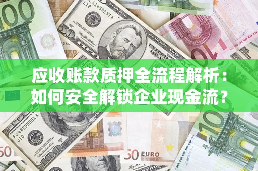北京应收账款质押全流程解析：如何安全解锁企业现金流？