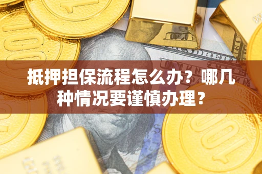 北京抵押担保流程怎么办？哪几种情况要谨慎办理？