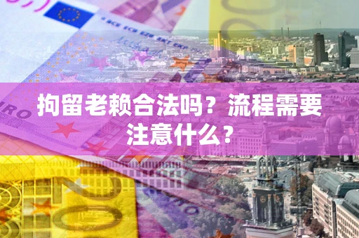 北京拘留老赖合法吗？流程需要注意什么？