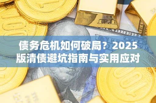 北京债务危机如何破局？2025版清债避坑指南与实用应对策略