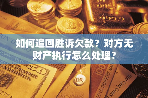 北京如何追回胜诉欠款？对方无财产执行怎么处理？