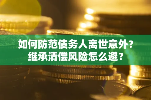 北京如何防范债务人离世意外？继承清偿风险怎么避？