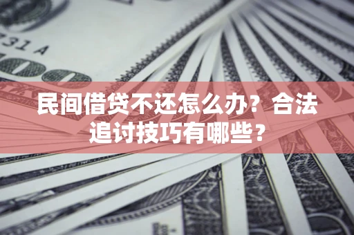 北京民间借贷不还怎么办？合法追讨技巧有哪些？