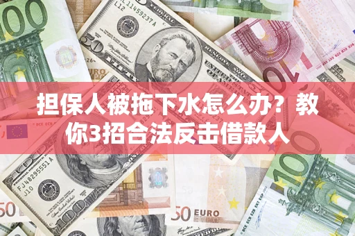 北京担保人被拖下水怎么办？教你3招合法反击借款人