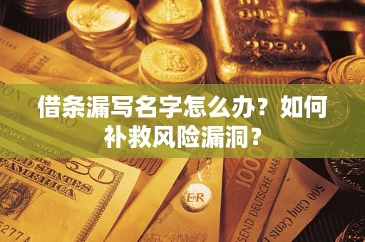 北京借条漏写名字怎么办？如何补救风险漏洞？