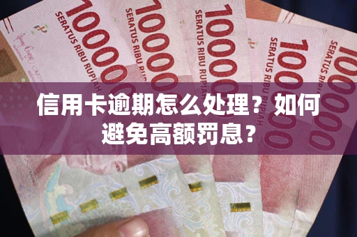 北京信用卡逾期怎么处理？如何避免高额罚息？