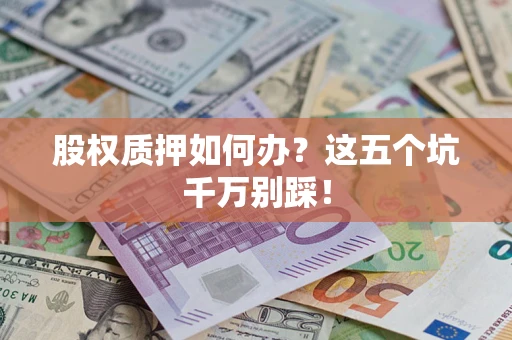 北京股权质押如何办？这五个坑千万别踩！