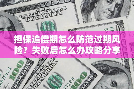 北京担保追偿期怎么防范过期风险？失败后怎么办攻略分享