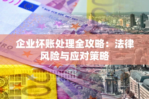 北京企业坏账处理全攻略：法律风险与应对策略