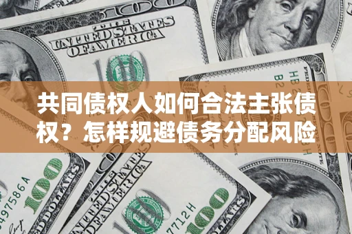 北京共同债权人如何合法主张债权？怎样规避债务分配风险？