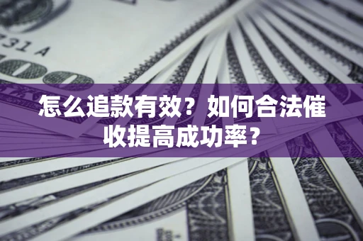 北京怎么追款有效？如何合法催收提高成功率？