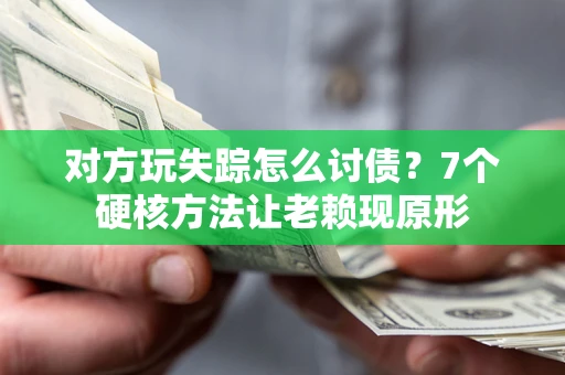 北京对方玩失踪怎么讨债？7个硬核方法让老赖现原形