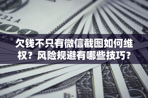 北京欠钱不只有微信截图如何维权？风险规避有哪些技巧？