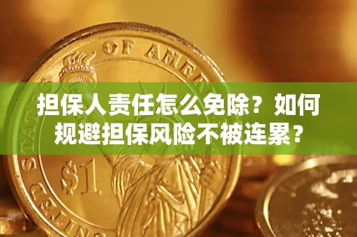 北京担保人责任怎么免除？如何规避担保风险不被连累？