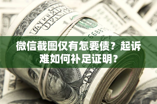 北京微信截图仅有怎要债？起诉难如何补足证明？