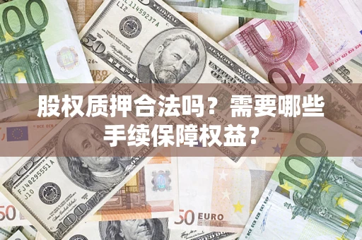 北京股权质押合法吗？需要哪些手续保障权益？