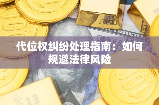北京代位权纠纷处理指南:如何规避法律风险 北京代位权纠纷处理指南:如何规避法律风险