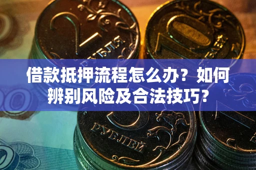 北京借款抵押流程怎么办？如何辨别风险及合法技巧？