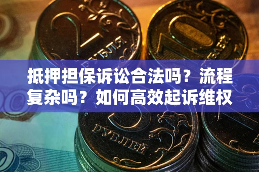 北京抵押担保诉讼合法吗？流程复杂吗？如何高效起诉维权？