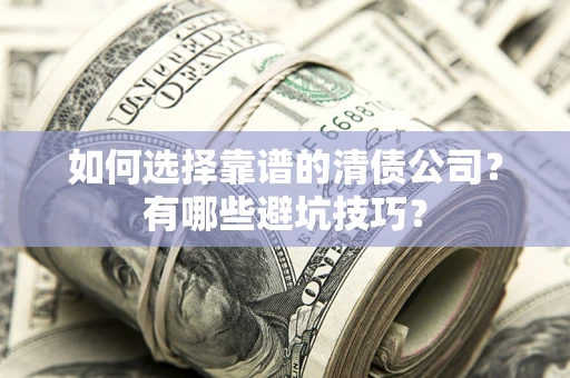 北京如何选择靠谱的清债公司？有哪些避坑技巧？