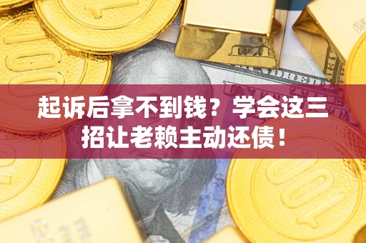 北京起诉后拿不到钱？学会这三招让老赖主动还债！