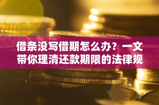 北京借条没写借期怎么办？一文带你理清还款期限的法律规则