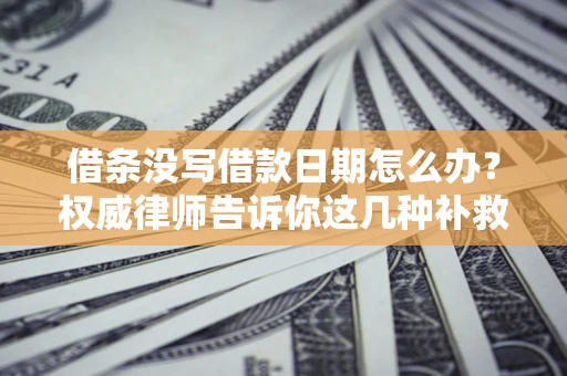 北京借条没写借款日期怎么办？权威律师告诉你这几种补救方法！