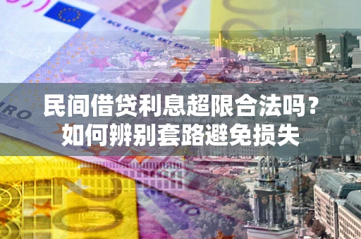 北京民间借贷利息超限合法吗？如何辨别套路避免损失