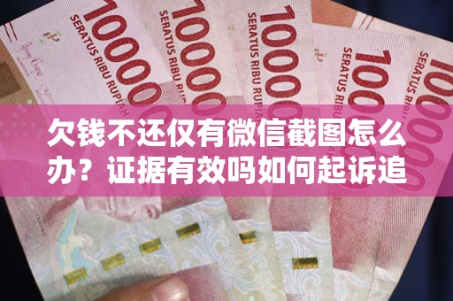 北京欠钱不还仅有微信截图怎么办？证据有效吗如何起诉追回欠款？