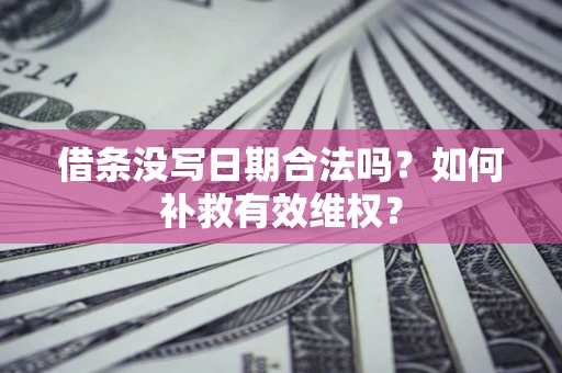 北京借条没写日期合法吗？如何补救有效维权？