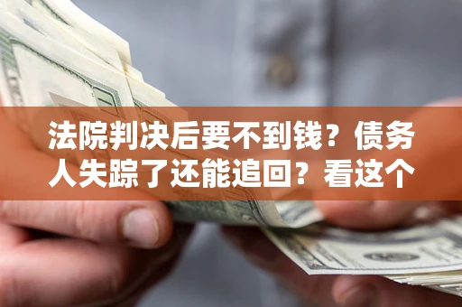 北京法院判决后要不到钱？债务人失踪了还能追回？看这个方法！