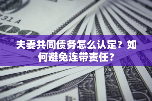 北京夫妻共同债务怎么认定？如何避免连带责任？