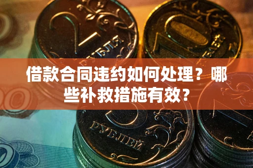 北京借款合同违约如何处理？哪些补救措施有效？