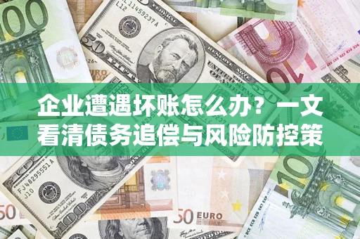 北京企业遭遇坏账怎么办？一文看清债务追偿与风险防控策略