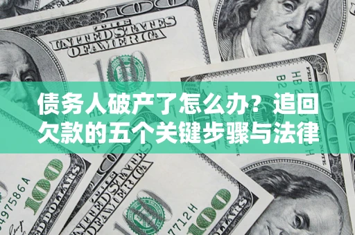 北京债务人破产了怎么办？追回欠款的五个关键步骤与法律策略