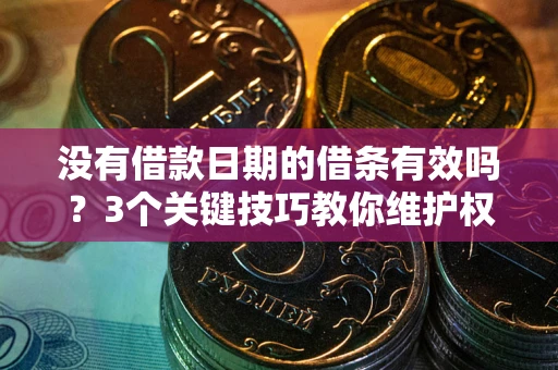 北京没有借款日期的借条有效吗？3个关键技巧教你维护权益