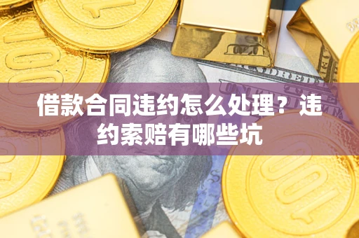 北京借款合同违约怎么处理？违约索赔有哪些坑