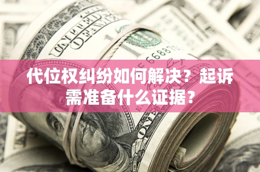 北京代位权纠纷如何解决？起诉需准备什么证据？