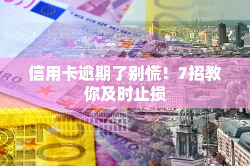 北京信用卡逾期了别慌！7招教你及时止损