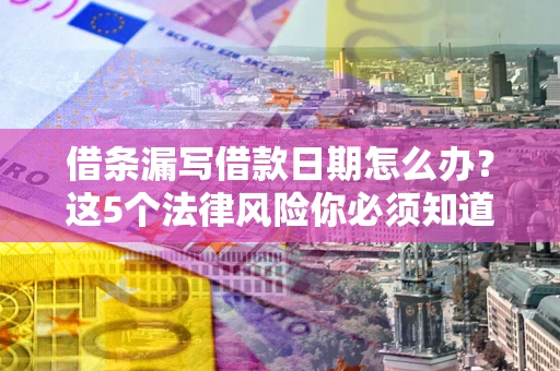 北京借条漏写借款日期怎么办？这5个法律风险你必须知道