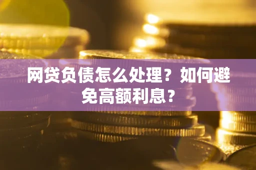 北京网贷负债怎么处理？如何避免高额利息？