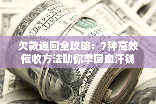 北京欠款追回全攻略：7种高效催收方法助你拿回血汗钱