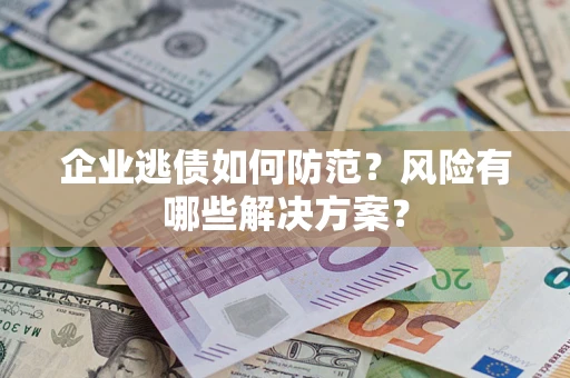 北京企业逃债如何防范？风险有哪些解决方案？